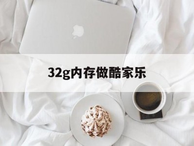 32g内存做酷家乐（酷家乐能安装在32位电脑的吗）「酷家乐可以支持32位系统吗」